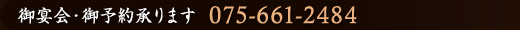 御宴会・御予約承ります　075-661-2484